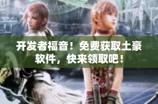 开发者福音！免费获取土豪软件，快来领取吧！