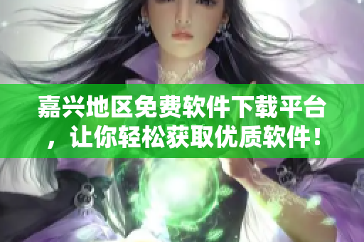嘉兴地区免费软件下载平台，让你轻松获取优质软件！