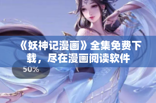 《妖神记漫画》全集免费下载，尽在漫画阅读软件