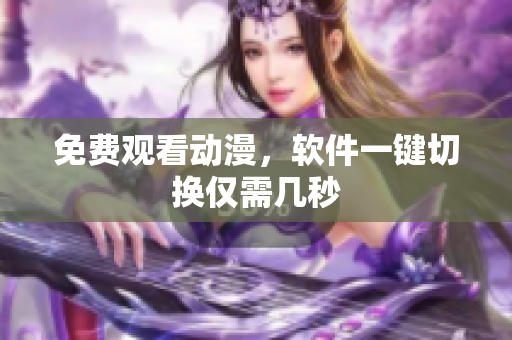 免费观看动漫，软件一键切换仅需几秒
