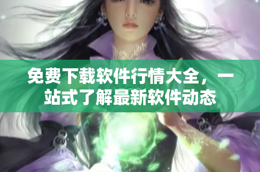 免费下载软件行情大全，一站式了解最新软件动态
