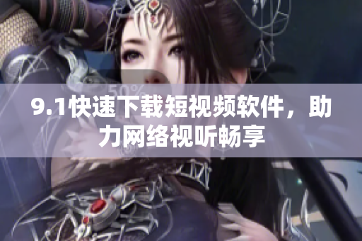9.1快速下载短视频软件，助力网络视听畅享