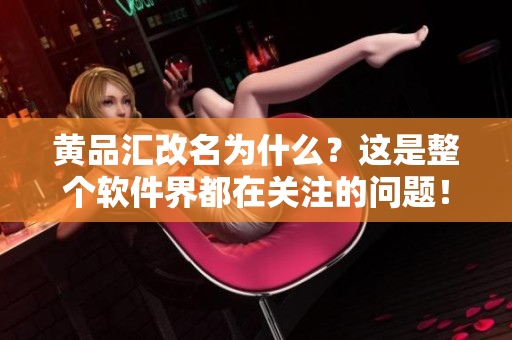 黄品汇改名为什么？这是整个软件界都在关注的问题！