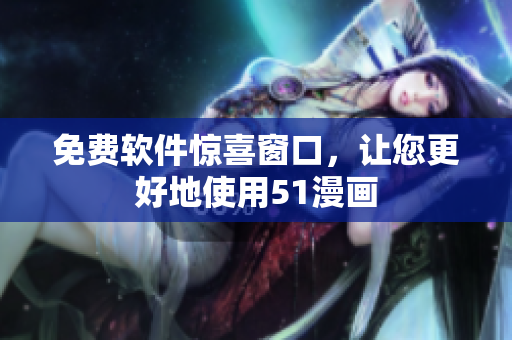 免费软件惊喜窗口，让您更好地使用51漫画