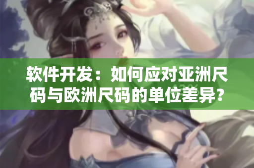 软件开发：如何应对亚洲尺码与欧洲尺码的单位差异？