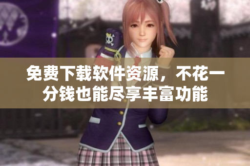 免费下载软件资源，不花一分钱也能尽享丰富功能