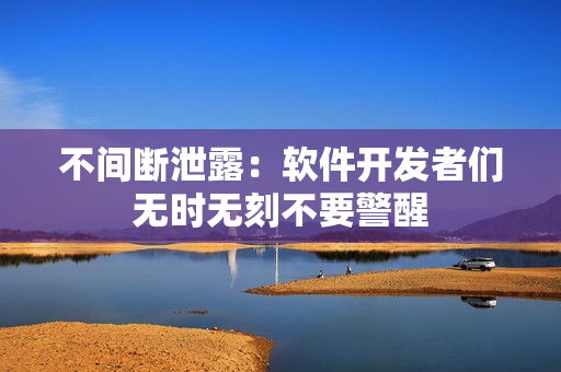 不间断泄露：软件开发者们无时无刻不要警醒