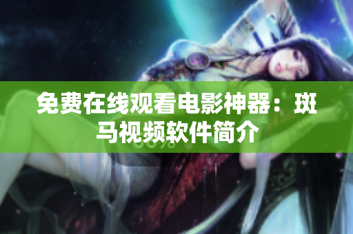 免费在线观看电影神器：斑马视频软件简介