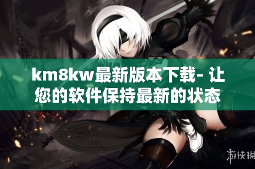 km8kw最新版本下载- 让您的软件保持最新的状态