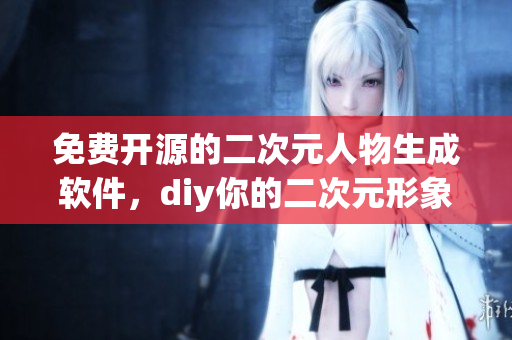 免费开源的二次元人物生成软件，diy你的二次元形象