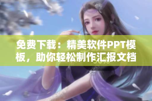 免费下载：精美软件PPT模板，助你轻松制作汇报文档