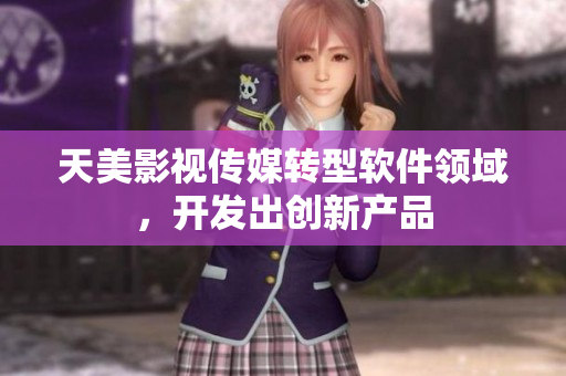 天美影视传媒转型软件领域，开发出创新产品