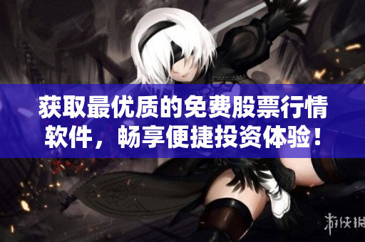 获取最优质的免费股票行情软件，畅享便捷投资体验！