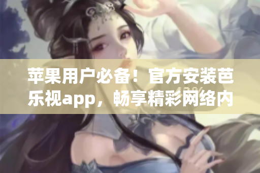 苹果用户必备！官方安装芭乐视app，畅享精彩网络内容