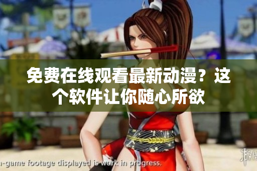 免费在线观看最新动漫？这个软件让你随心所欲