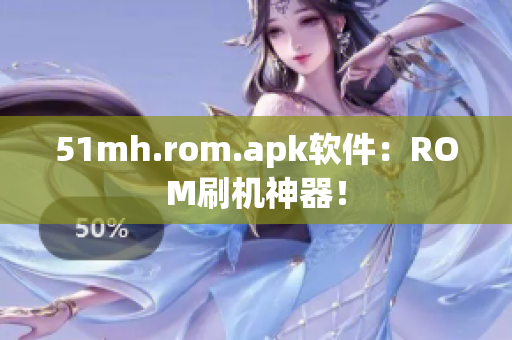51mh.rom.apk软件：ROM刷机神器！