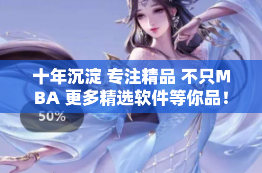 十年沉淀 专注精品 不只MBA 更多精选软件等你品！