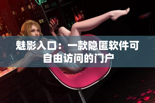 魅影入口：一款隐匿软件可自由访问的门户