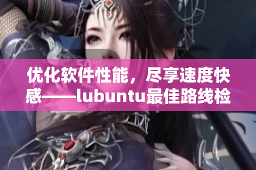 优化软件性能，尽享速度快感——lubuntu最佳路线检测3！