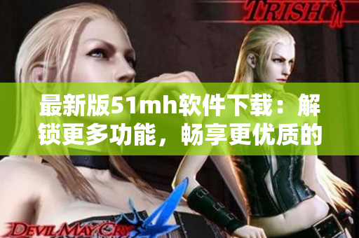 最新版51mh软件下载：解锁更多功能，畅享更优质的阅读体验