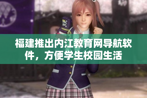 福建推出内江教育网导航软件，方便学生校园生活