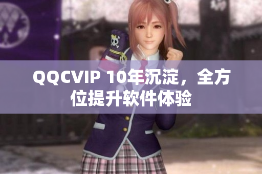 QQCVIP 10年沉淀，全方位提升软件体验