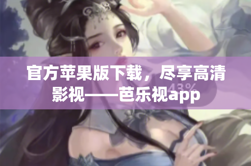 官方苹果版下载，尽享高清影视——芭乐视app