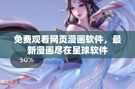 免费观看网页漫画软件，最新漫画尽在星球软件