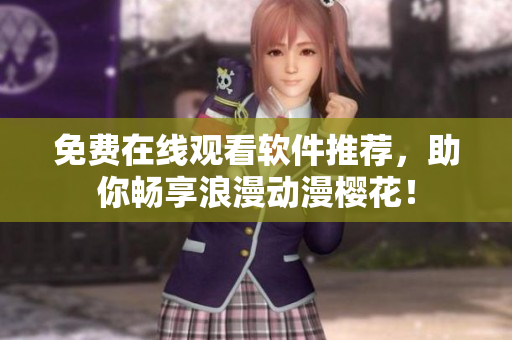 免费在线观看软件推荐，助你畅享浪漫动漫樱花！