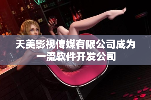 天美影视传媒有限公司成为一流软件开发公司