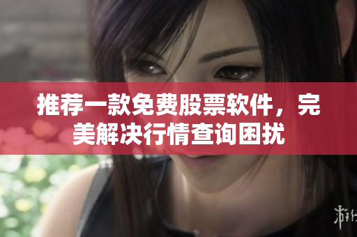 推荐一款免费股票软件，完美解决行情查询困扰