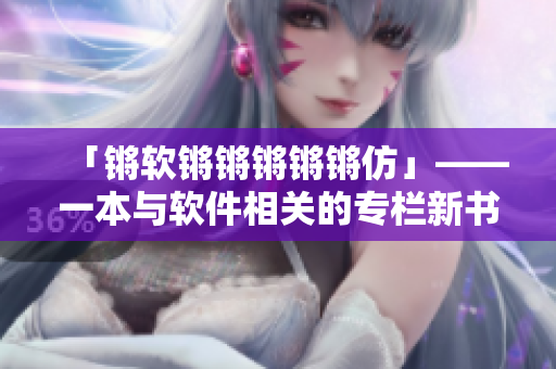 「锵软锵锵锵锵锵仿」——一本与软件相关的专栏新书！