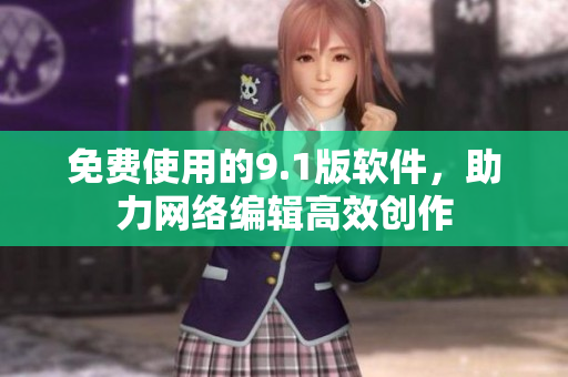 免费使用的9.1版软件，助力网络编辑高效创作