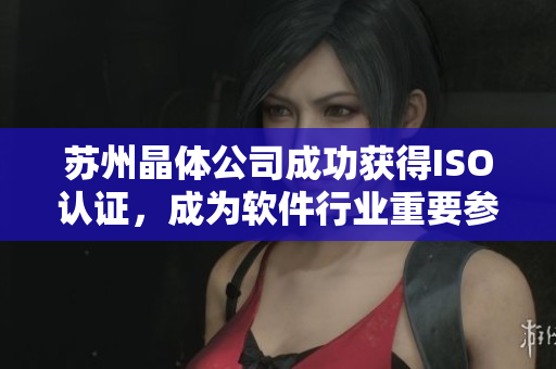 苏州晶体公司成功获得ISO认证，成为软件行业重要参与者