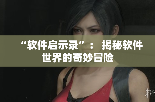 “软件启示录”： 揭秘软件世界的奇妙冒险