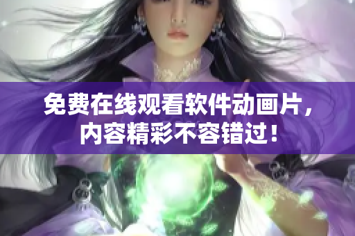 免费在线观看软件动画片，内容精彩不容错过！