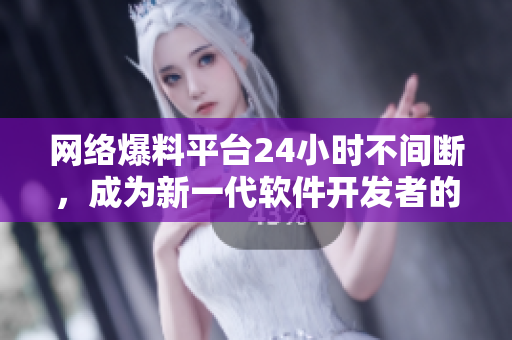 网络爆料平台24小时不间断，成为新一代软件开发者的宝库