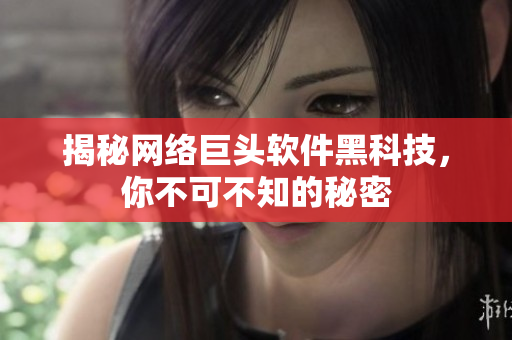 揭秘网络巨头软件黑科技，你不可不知的秘密