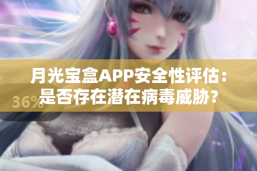 月光宝盒APP安全性评估：是否存在潜在病毒威胁？