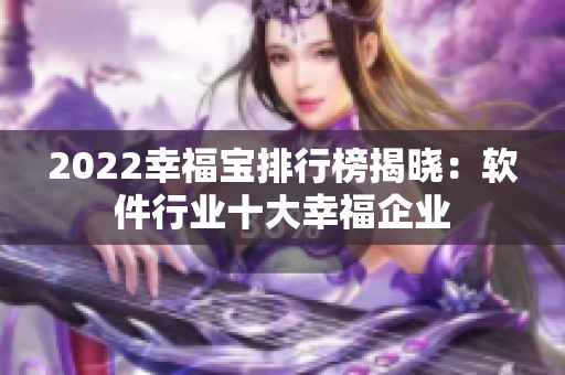 2022幸福宝排行榜揭晓：软件行业十大幸福企业