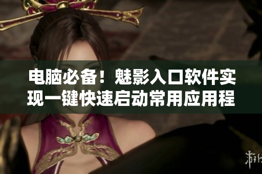 电脑必备！魅影入口软件实现一键快速启动常用应用程序