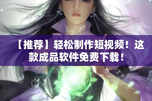 【推荐】轻松制作短视频！这款成品软件免费下载！