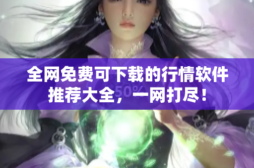 全网免费可下载的行情软件推荐大全，一网打尽！