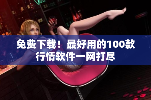 免费下载！最好用的100款行情软件一网打尽