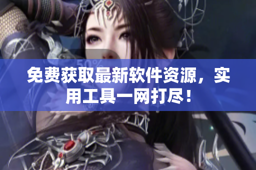 免费获取最新软件资源，实用工具一网打尽！