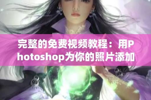 完整的免费视频教程：用Photoshop为你的照片添加惊艳的色彩。