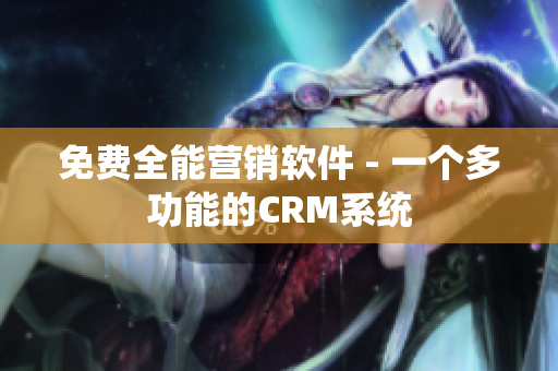 免费全能营销软件 - 一个多功能的CRM系统