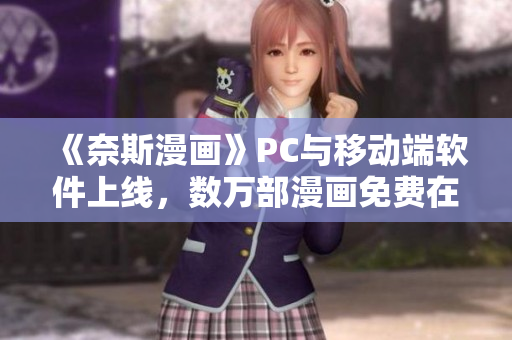 《奈斯漫画》PC与移动端软件上线，数万部漫画免费在线看！