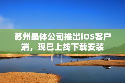 苏州晶体公司推出iOS客户端，现已上线下载安装