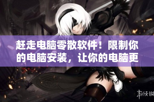 赶走电脑零散软件！限制你的电脑安装，让你的电脑更安全！